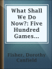 What_Shall_We_Do_Now___Five_Hundred_Games_and_Pastimes